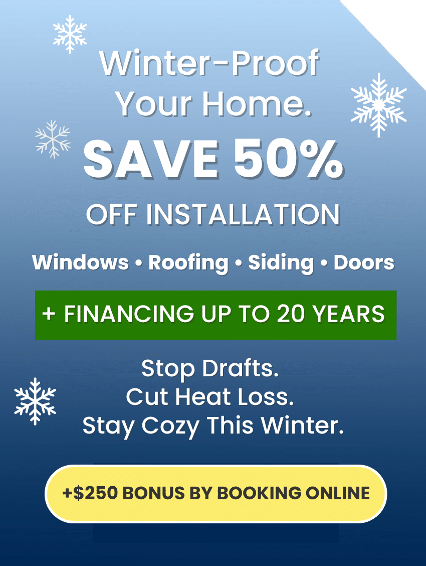 Winter-Proof Your Home Event – Save up to 50% off installation on windows, roofing, siding, and doors with financing up to 20 years and a $250 online booking bonus.